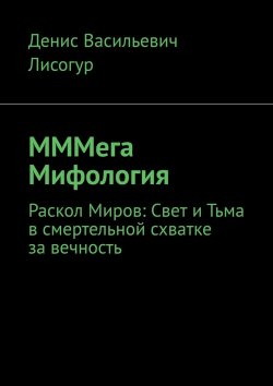 Книга "МММега Мифология. Раскол Миров: Свет и Тьма в смертельной схватке за вечность" – Денис Лисогур