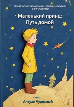 Книга "Маленький принц: Путь домой" – Антуан Чудесный, 2024