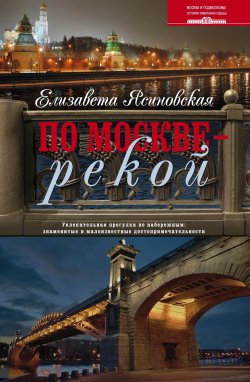 Книга "По Москве – рекой. Увлекательная прогулка по набережным: знаменитые и малоизвестные достопримечательности" – Елизавета Ясиновская, 2012