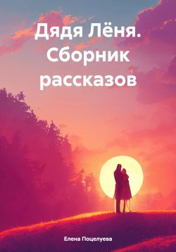Книга "Дядя Лёня. Сборник рассказов" – Елена Поцелуева, 2024
