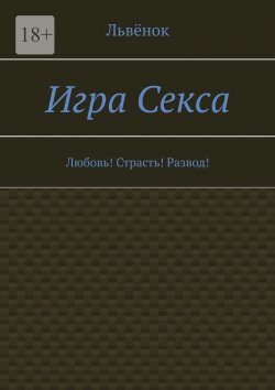 Книга "Игра Секса. Любовь! Страсть! Развод!" – Львёнок