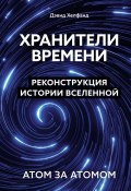 Хранители времени. Реконструкция истории Вселенной атом за атомом (Дэвид Хелфанд, 2023)