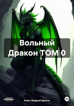 Книга "Вольный Дракон ТОМ 0" – Алекс Драгорн, Алексей Мудрый Дракон, Алекс Мудрый Дракон, 2024