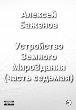 Книга "Устройство Земного МироЗдания (часть 7)" – Алексей Баженов, 2024