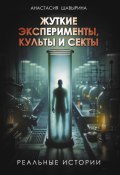 Книга "Жуткие эксперименты, культы и секты. Реальные истории" (Анастасия Шавырина, 2024)