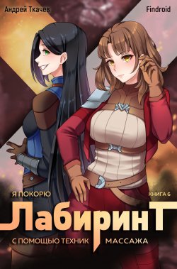 Книга "Я покорю Лабиринт с помощью техник массажа. Книга 6" {Я покорю Лабиринт с помощью техник массажа} – Андрей Ткачев, Findroid, 2024