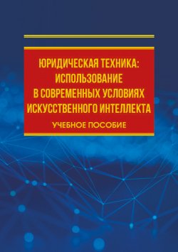 Книга "Юридическая техника: использование в современных условиях искусственного интеллекта / Учебное пособие" – Екатерина Еремина, 2024