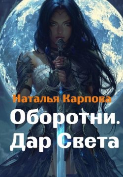 Книга "Оборотни. Дар Света" – Наталья Карпова, 2024