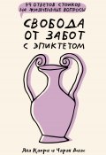 Свобода от забот с Эпиктетом: 79 ответов стоиков на жизненные вопросы (Яна Капри, Чаран Диас, 2021)