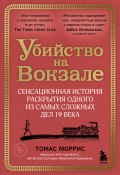 Убийство на вокзале. Сенсационная история раскрытия одного из самых сложных дел 19 века (Моррис Томас, 2021)