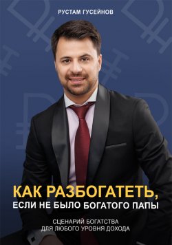 Книга "Как разбогатеть, если не было богатого папы. Сценарий богатства для любого уровня дохода" – Рустам Гусейнов, 2024