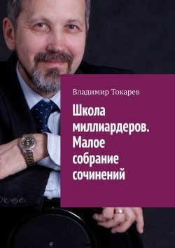 Книга "Школа миллиардеров. Малое собрание сочинений" – Владимир Токарев