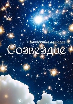 Книга "Созвездие" – Виктория Ерух, Алина Полянская, Ирина Алтынова, Татьяна Зимина, Тимофей Семёнов, Дарья Бычихина, Вадим Белотелов, Татьяна Московская, Татьяна Снежко, Виталий Стадниченко, Оксана Беляева, Анастасия Бойцова, Надежда Афанасьева, Андрей Костаков, Альбина Калинина, Анастасия Аредакова, Дарья Сильченко, Людмила Кисловская, Элеонора Пронина, Татьяна Скай, Соня Зайцева, Урса Амбер, Галина Макшанова, Екатерина Резяпкина, Алла Валуева, Анастасия Егорова, Оксана Резяпкина, Наталья Логвина, Анна Будаева, Медея Рахманова