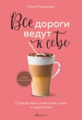 Книга "Все дороги ведут к себе. Путешествие за женской силой и мудростью" (Юлия Пирумова, 2021)