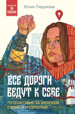 Книга "Все дороги ведут к себе. Путешествие за женской силой и мудростью" {Психология по-русски} – Юлия Пирумова, 2021