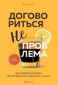 Книга "Договориться не проблема. Как добиваться своего без конфликтов и ненужных уступок" (Крис Восс, 2016)