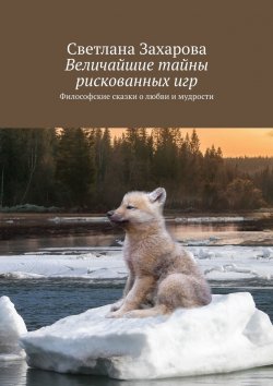 Книга "Величайшие тайны рискованных игр. Философские сказки о любви и мудрости" – Светлана Захарова