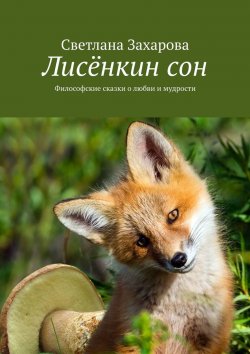 Книга "Лисёнкин сон. Философские сказки о любви и мудрости" – Светлана Захарова