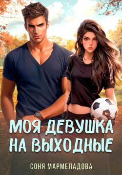 Книга "Моя девушка на выходные" – Соня Мармеладова, 2021
