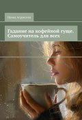 Гадание на кофейной гуще. Самоучитель для всех (Ирина Апраксина)