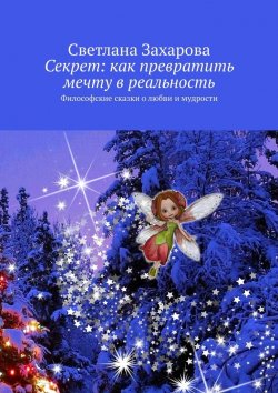 Книга "Секрет: как превратить мечту в реальность. Философские сказки о любви и мудрости" – Светлана Захарова