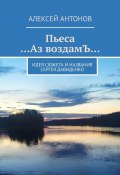 Пьеса «…Аз воздамЪ…». Идея сюжета и названия Сергей Давиденко (Алексей Антонов)