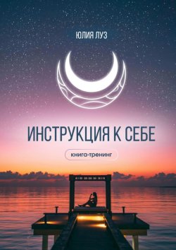 Книга "Инструкция к себе. Книга-тренинг" – Юлия Луз