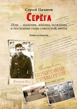 Книга "Серёга. Или… мальчик, юноша, мужчина в последние годы советской эпохи. Книга четвёртая" – Сергей Пилатов