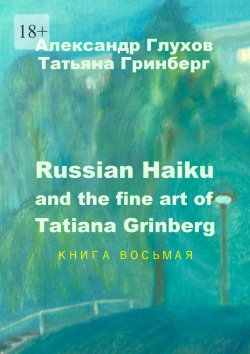 Книга "Russian Haiku and the fine art of Tatiana Grinberg. Книга восьмая" – Александр Глухов, Татьяна Гринберг