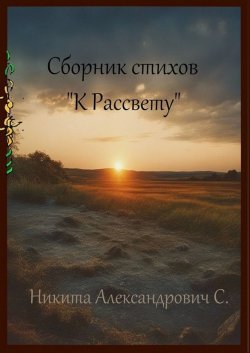 Книга "Сборник стихов «К рассвету»" – Никита С.