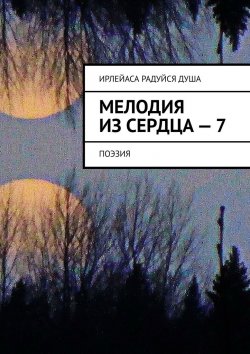 Книга "Мелодия из Сердца – 7. Поэзия" – ИрЛеЙаСА Радуйся ДуША