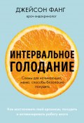 Интервальное голодание. Как восстановить свой организм, похудеть и активизировать работу мозга (Фанг Джейсон, Джимми Мур, 2016)