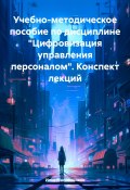 Учебно-методическое пособие по дисциплине «Цифровизация управления персоналом». Конспект лекций (Илья Масленников, 2024)