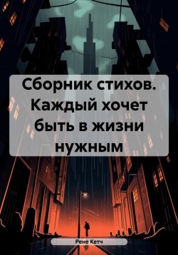 Книга "Сборник стихов. Каждый хочет быть в жизни нужным" – Рене Кетч, Рене Чамбер, 2024