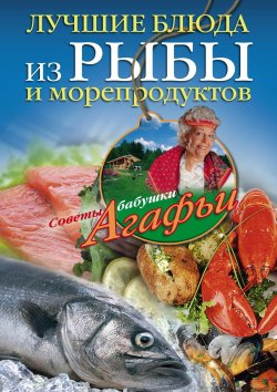 Книга "Лучшие блюда из рыбы и морепродуктов" {Советы бабушки Агафьи} – Агафья Звонарева, 2012