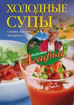 Книга "Холодные супы. Свежо, вкусно, недорого" {Советы бабушки Агафьи} – Агафья Звонарева, 2015