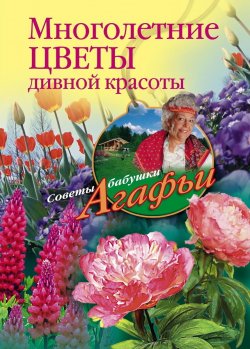 Книга "Многолетние цветы дивной красоты. Выращивание, размножение, уход" {Советы бабушки Агафьи} – Агафья Звонарева, 2011