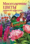 Многолетние цветы дивной красоты. Выращивание, размножение, уход (Агафья Звонарева, 2011)