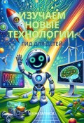 Изучаем новые технологии: гид для детей (Елена Галакси, 2024)