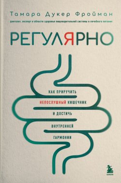 Книга "Регулярно. Как приручить непослушный кишечник и достичь внутренней гармонии" {Здоровье от экспертов. Лучшие методики оздоровления организма} – Тамара Фройман, 2023