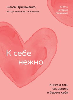 Книга "К себе нежно. Книга о том, как ценить и беречь себя" {Книги, которые обнимают. Авторская серия Ольги Примаченко} – Ольга Примаченко, 2020