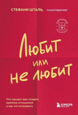 Книга "Любит/не любит. Что мешает вам создать крепкие отношения и как это исправить" {Карманный психолог. Готовые решения на все случаи жизни} – Стефани Шталь, 2018