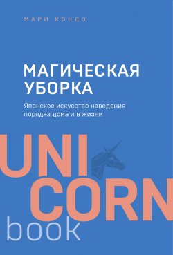 Книга "Магическая уборка. Японское искусство наведения порядка дома и в жизни" {UnicornBook} – Мари Кондо, 2011