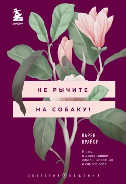 Книга "Не рычите на собаку! Книга о дрессировке людей, животных и самого себя" {Психология. Экология общения} – Карен Прайор