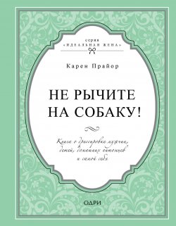 Книга "Не рычите на собаку! Книга о дрессировке людей, животных и самого себя" {Идеальная жена (Эксмо)} – Карен Прайор