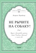 Книга "Не рычите на собаку! Книга о дрессировке людей, животных и самого себя" (Прайор Карен)