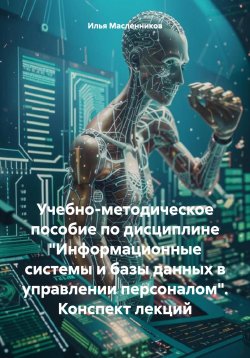 Книга "Учебно-методическое пособие по дисциплине «Информационные системы и базы данных в управлении персоналом». Конспект лекций" – Илья Масленников, 2024