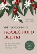 Философия кофейного зерна. 111 посланий тому, кто хочет жить в полную силу (Джон Гордон, Дэймон Уэст, 2023)