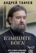 Взыщите Бога. Путь к вере и будущее современного мира (Андрей Ткачев, 2024)