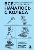 Все началось с колеса. Эволюция изобретений: от топора до лазера (Денис Гутлебен, 2018)